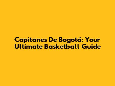 Capitanes De Bogotá: Your Ultimate Basketball Guide