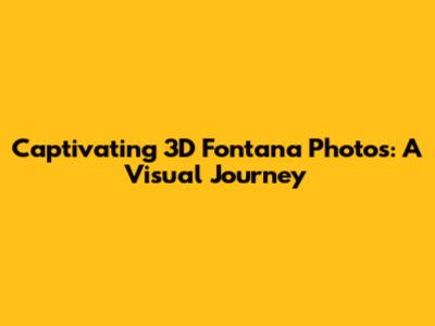 Captivating 3D Fontana Photos: A Visual Journey
