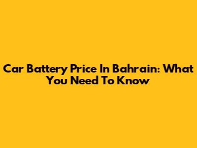 Car Battery Price In Bahrain: What You Need To Know