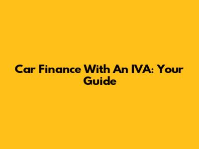 Car Finance With An IVA: Your Guide