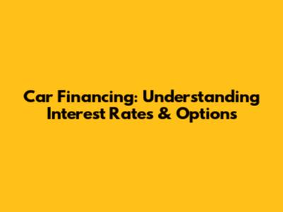 Car Financing: Understanding Interest Rates & Options