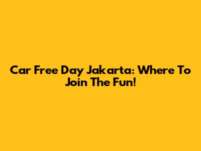 Car Free Day Jakarta: Where To Join The Fun!