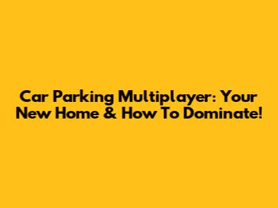 Car Parking Multiplayer: Your New Home & How To Dominate!