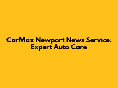 CarMax Newport News Service: Expert Auto Care