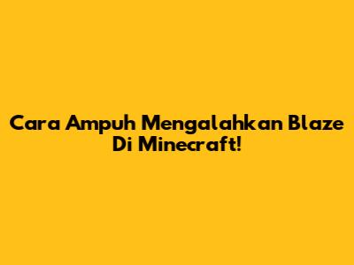 Cara Ampuh Mengalahkan Blaze Di Minecraft!