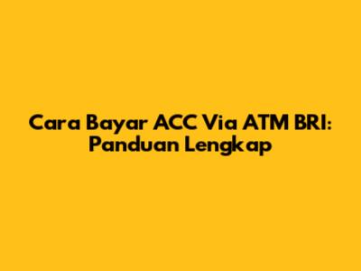 Cara Bayar ACC Via ATM BRI: Panduan Lengkap