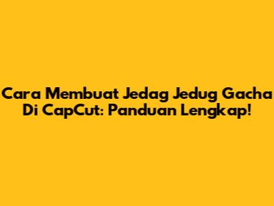 Cara Membuat Jedag Jedug Gacha Di CapCut: Panduan Lengkap!