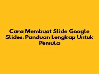 Cara Membuat Slide Google Slides: Panduan Lengkap Untuk Pemula