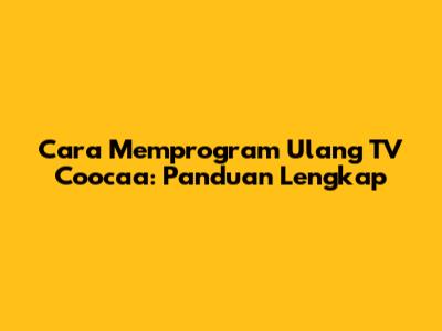 Cara Memprogram Ulang TV Coocaa: Panduan Lengkap