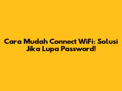 Cara Mudah Connect WiFi: Solusi Jika Lupa Password!