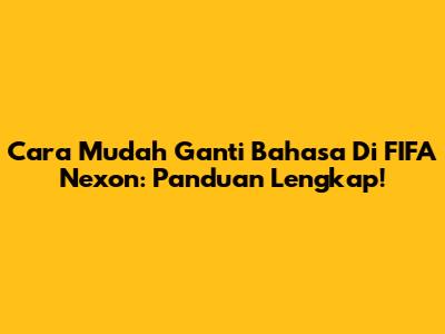 Cara Mudah Ganti Bahasa Di FIFA Nexon: Panduan Lengkap!