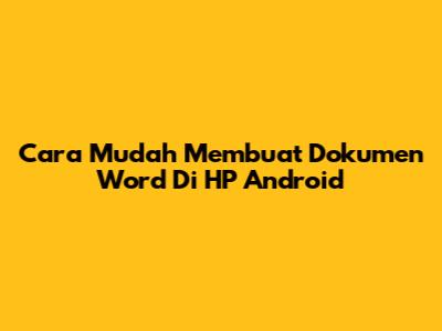 Cara Mudah Membuat Dokumen Word Di HP Android