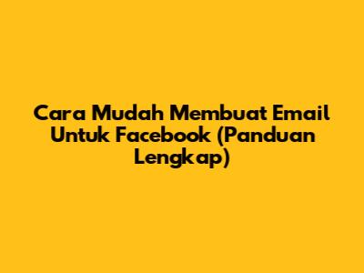 Cara Mudah Membuat Email Untuk Facebook (Panduan Lengkap)