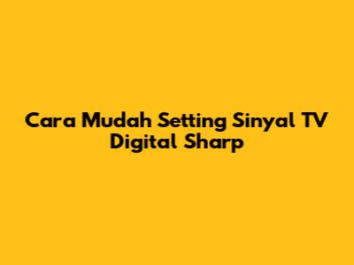 Cara Mudah Setting Sinyal TV Digital Sharp