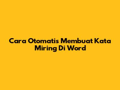 Cara Otomatis Membuat Kata Miring Di Word