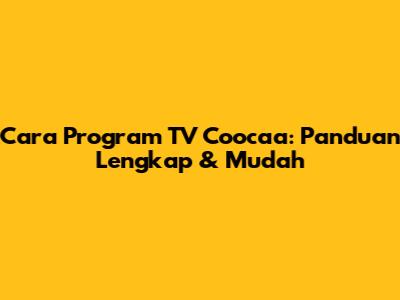 Cara Program TV Coocaa: Panduan Lengkap & Mudah