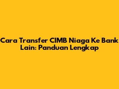 Cara Transfer CIMB Niaga Ke Bank Lain: Panduan Lengkap