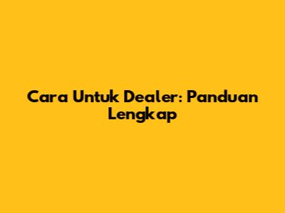 Cara Untuk Dealer: Panduan Lengkap