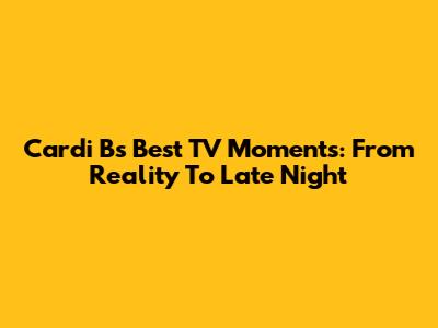 Cardi B's Best TV Moments: From Reality To Late Night