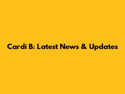 Cardi B: Latest News & Updates