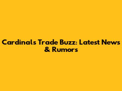 Cardinals Trade Buzz: Latest News & Rumors