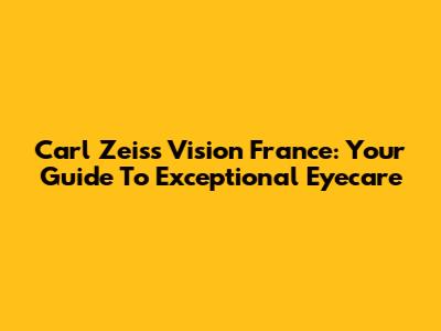 Carl Zeiss Vision France: Your Guide To Exceptional Eyecare