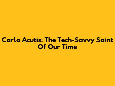 Carlo Acutis: The Tech-Savvy Saint Of Our Time