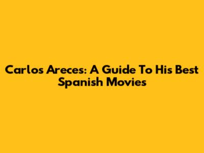 Carlos Areces: A Guide To His Best Spanish Movies
