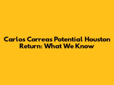 Carlos Correa's Potential Houston Return: What We Know