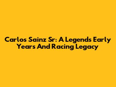 Carlos Sainz Sr: A Legend's Early Years And Racing Legacy