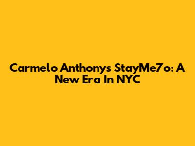 Carmelo Anthony's StayMe7o: A New Era In NYC