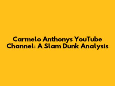 Carmelo Anthony's YouTube Channel: A Slam Dunk Analysis