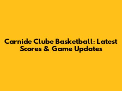 Carnide Clube Basketball: Latest Scores & Game Updates