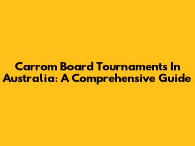 Carrom Board Tournaments In Australia: A Comprehensive Guide