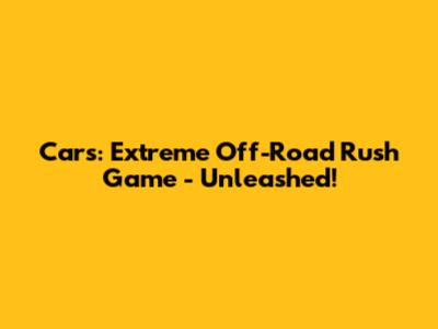 Cars: Extreme Off-Road Rush Game - Unleashed!