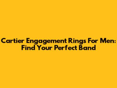 Cartier Engagement Rings For Men: Find Your Perfect Band