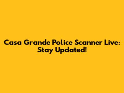 Casa Grande Police Scanner Live: Stay Updated!