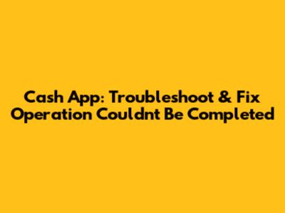 Cash App: Troubleshoot & Fix 'Operation Couldn't Be Completed'