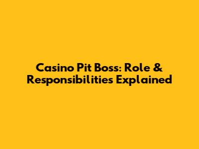Casino Pit Boss: Role & Responsibilities Explained