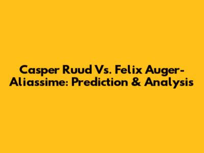 Casper Ruud Vs. Felix Auger-Aliassime: Prediction & Analysis