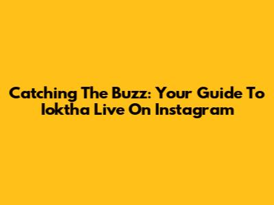 Catching The Buzz: Your Guide To Ioktha Live On Instagram
