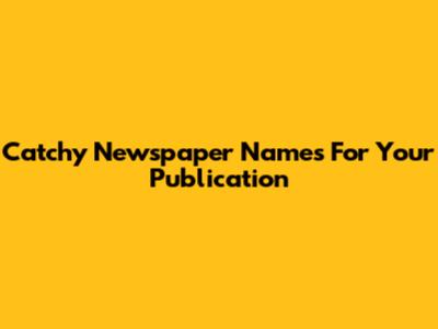 Catchy Newspaper Names For Your Publication
