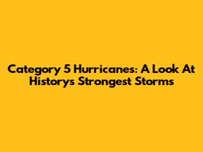 Category 5 Hurricanes: A Look At History's Strongest Storms