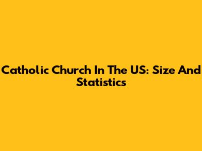 Catholic Church In The US: Size And Statistics