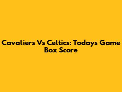 Cavaliers Vs Celtics: Today's Game Box Score