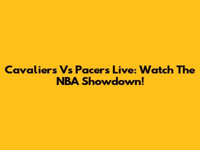 Cavaliers Vs Pacers Live: Watch The NBA Showdown!