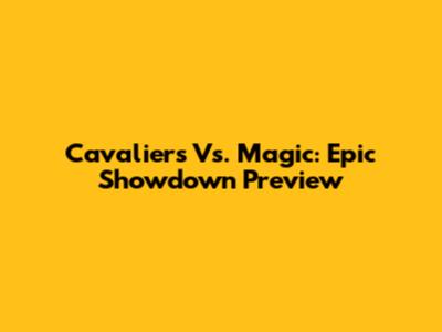 Cavaliers Vs. Magic: Epic Showdown Preview