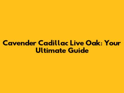 Cavender Cadillac Live Oak: Your Ultimate Guide