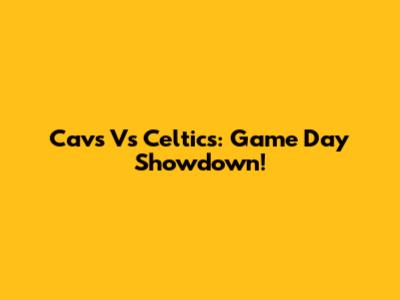 Cavs Vs Celtics: Game Day Showdown!