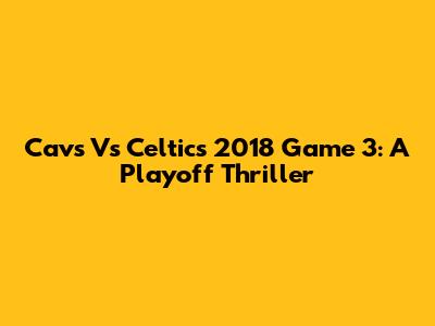 Cavs Vs Celtics 2018 Game 3: A Playoff Thriller